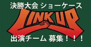 LINK UP 決勝大会ショーケース 出演チーム募集＆エントリー状況